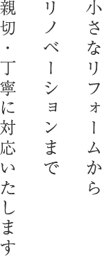 小さなリフォームからリノベーションまで親切・丁寧に対応いたします